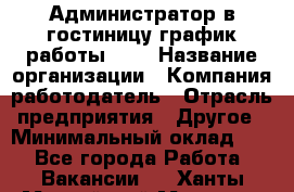 Администратор в гостиницу-график работы 1/2 › Название организации ­ Компания-работодатель › Отрасль предприятия ­ Другое › Минимальный оклад ­ 1 - Все города Работа » Вакансии   . Ханты-Мансийский,Мегион г.